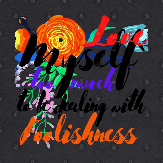 Love Myself Too Much For Foolishness by MammaSaid